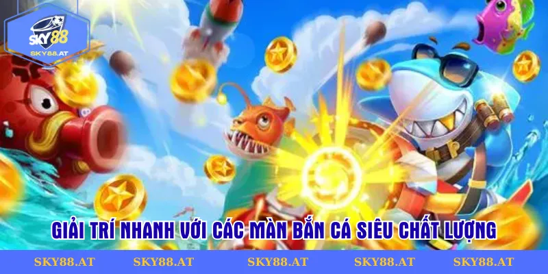 Giải trí nhanh với các màn bắn cá siêu chất lượng