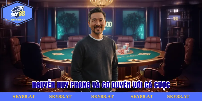 Nguyễn Huy Phong và cơ duyên với cá cược